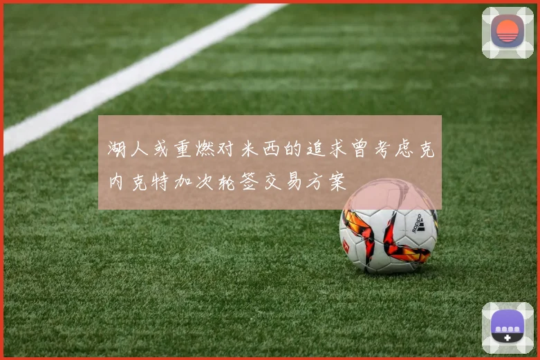 湖人或重燃对米西的追求曾考虑克内克特加次轮签交易方案