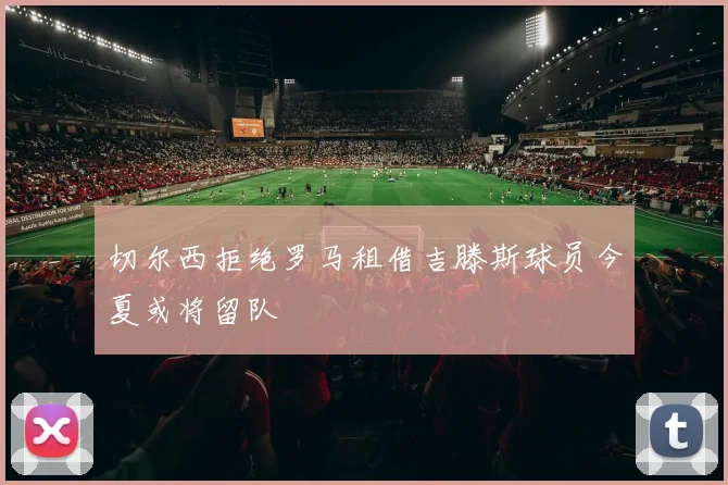 切尔西拒绝罗马租借吉滕斯球员今夏或将留队