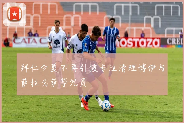 拜仁今夏不再引援专注清理博伊与萨拉戈萨等冗员