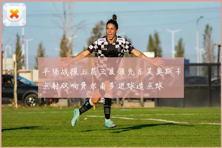 半场战报玉昆三度领先东吴奥斯卡点射双响费尔南多进球造点球