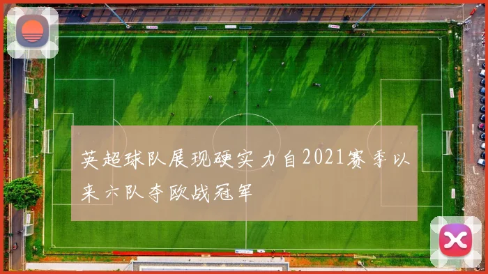 英超球队展现硬实力自2021赛季以来六队夺欧战冠军