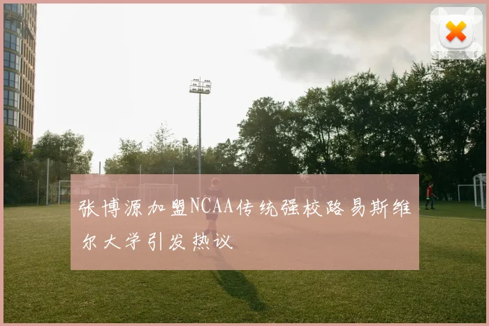 张博源加盟NCAA传统强校路易斯维尔大学引发热议