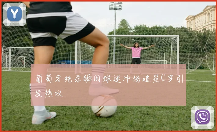 葡萄牙绝杀瞬间球迷冲场追星C罗引发热议