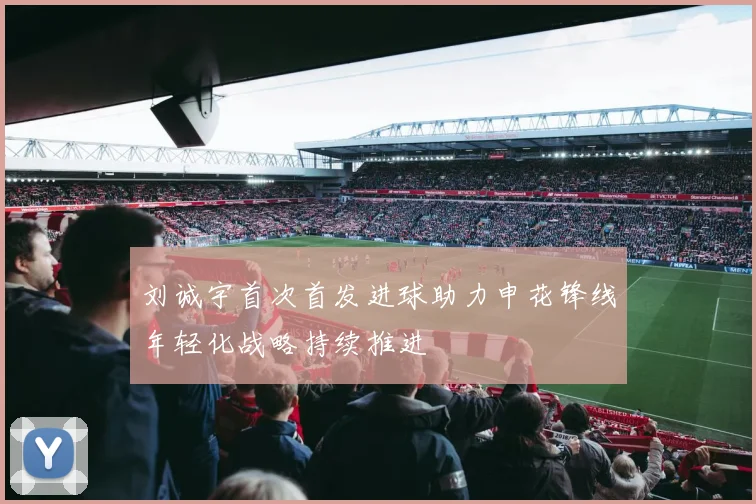 刘诚宇首次首发进球助力申花锋线年轻化战略持续推进