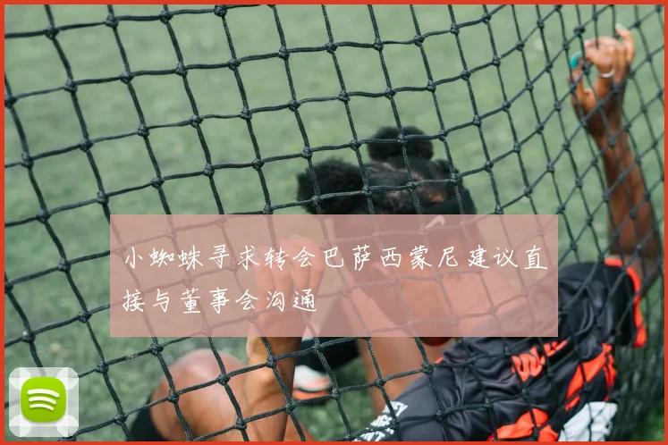 小蜘蛛寻求转会巴萨西蒙尼建议直接与董事会沟通