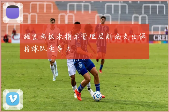 掘金老板未指示管理层削减支出保持球队竞争力