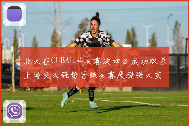 北大在CUBAL半决赛次回合成功双杀上海交大强势晋级决赛展现强大实力