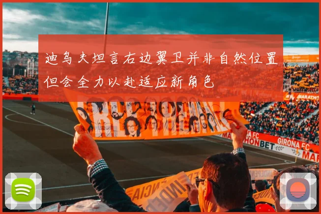 迪乌夫坦言右边翼卫并非自然位置但会全力以赴适应新角色